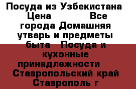 Посуда из Узбекистана › Цена ­ 1 000 - Все города Домашняя утварь и предметы быта » Посуда и кухонные принадлежности   . Ставропольский край,Ставрополь г.